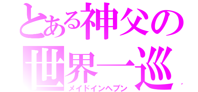 とある神父の世界一巡（メイドインヘブン）