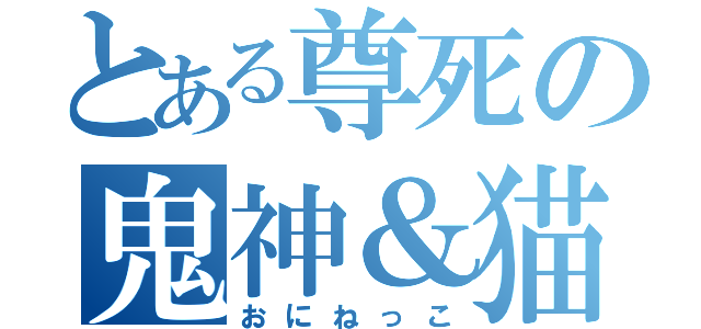 とある尊死の鬼神＆猫（おにねっこ）