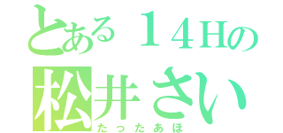 とある１４Ｈの松井さいか（たったあほ）