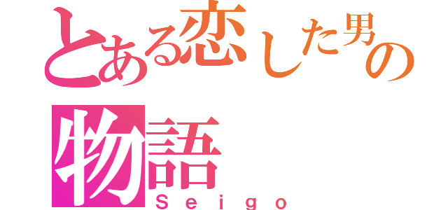 とある恋した男の物語（Ｓｅｉｇｏ）