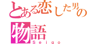 とある恋した男の物語（Ｓｅｉｇｏ）