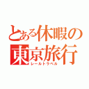 とある休暇の東京旅行（レールトラベル）