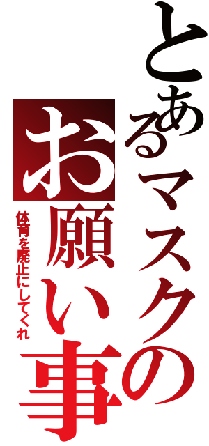 とあるマスクのお願い事（体育を廃止にしてくれ）