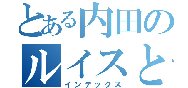 とある内田のルイスと出会った日（インデックス）