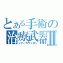 とある手術の治療武器Ⅱ（メディカウェポン）