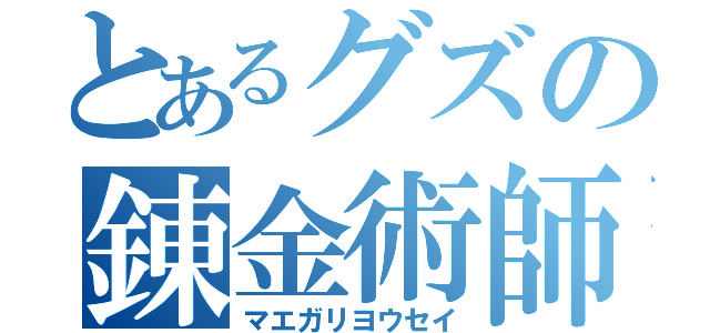 とあるグズの錬金術師（マエガリヨウセイ）