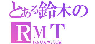 とある鈴木のＲＭＴ（レムりんマジ天使）