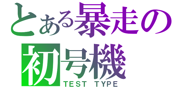 とある暴走の初号機（ＴＥＳＴ　ＴＹＰＥ）