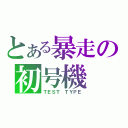 とある暴走の初号機（ＴＥＳＴ　ＴＹＰＥ）