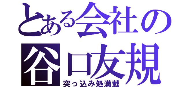 とある会社の谷口友規（突っ込み処満載）