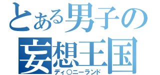 とある男子の妄想王国（ディ○ニーランド）