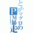 とあるマグロのＰＭ暴走記（ウルトラキルッ！）