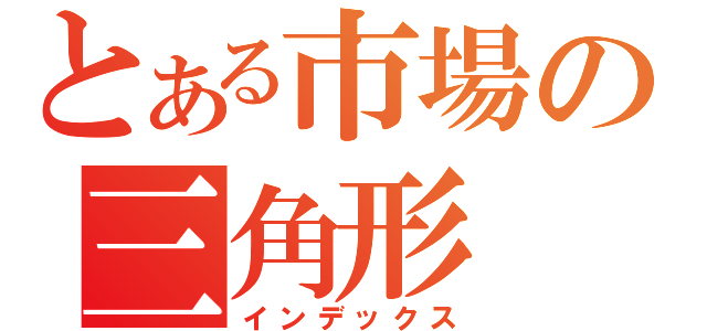 とある市場の三角形（インデックス）