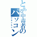 とある中毒者のパソコン日和（ひきこもり）