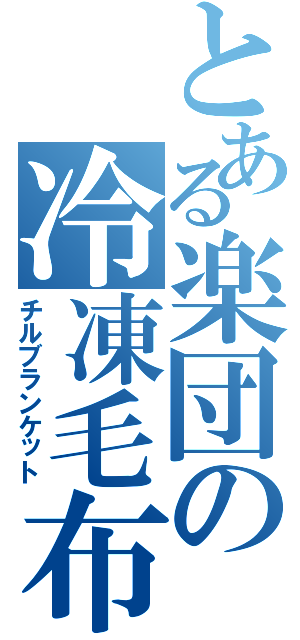 とある楽団の冷凍毛布（チルブランケット）