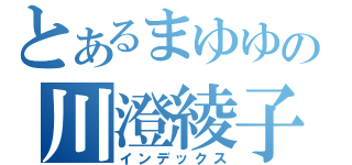 とあるまゆゆの川澄綾子（インデックス）