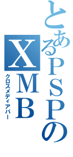 とあるＰＳＰのＸＭＢ（クロスメディアバー）