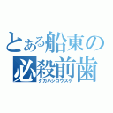 とある船東の必殺前歯（タカハシコウスケ）