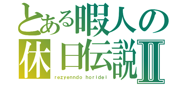 とある暇人の休日伝説Ⅱ（ｒｅｚｙｅｎｎｄｏ ｈｏｒｉｄｅｉ）