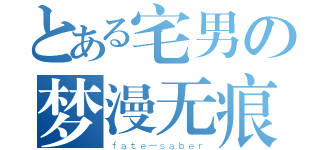 とある宅男の梦漫无痕（ｆａｔｅ－ｓａｂｅｒ）