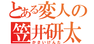 とある変人の笠井研太（かさいけんた）