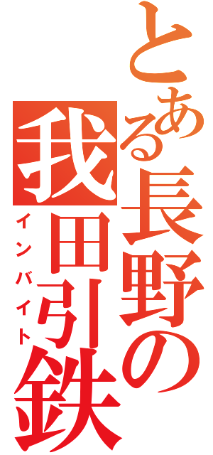 とある長野の我田引鉄（インバイト）