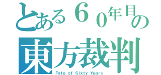 とある６０年目の東方裁判（Ｆａｔｅ ｏｆ Ｓｉｘｔｙ Ｙｅａｒｓ）