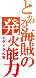 とある海賊の発火能力（メラメラの実）