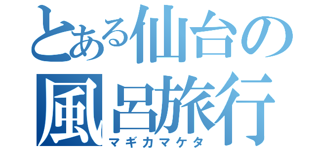 とある仙台の風呂旅行紀（マギカマケタ）