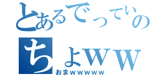 とあるでっていうｗｗｗｗのちょｗｗｗｗ（おまｗｗｗｗｗ）