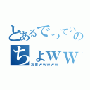 とあるでっていうｗｗｗｗのちょｗｗｗｗ（おまｗｗｗｗｗ）