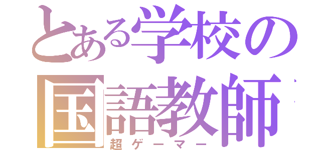 とある学校の国語教師（超ゲーマー）