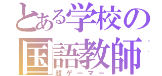 とある学校の国語教師（超ゲーマー）