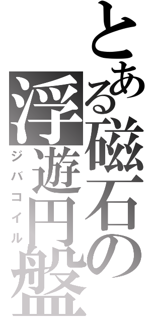 とある磁石の浮遊円盤（ジバコイル）