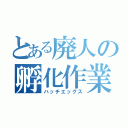 とある廃人の孵化作業（ハッチエッグス）