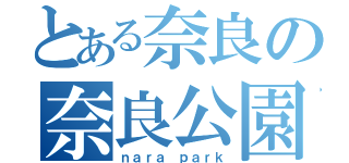 とある奈良の奈良公園（ｎａｒａ ｐａｒｋ）