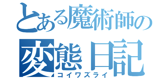 とある魔術師の変態日記（コイワズライ）