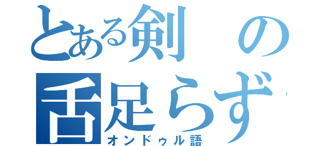 とある剣の舌足らず（オンドゥル語）