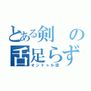 とある剣の舌足らず（オンドゥル語）