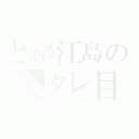 とある江島のヘタレ目録（イキガリックス）