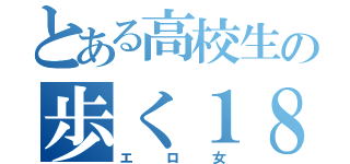 とある高校生の歩く１８禁（エロ女）