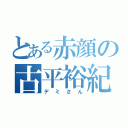 とある赤顔の古平裕紀（デミさん）