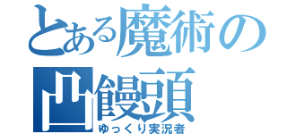 とある魔術の凸饅頭（ゆっくり実況者）