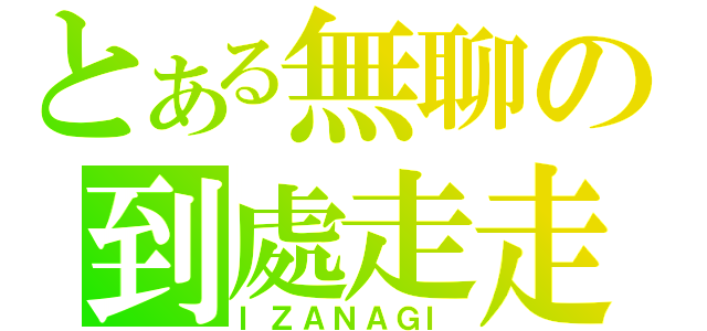 とある無聊の到處走走（ＩＺＡＮＡＧＩ）