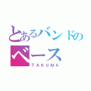 とあるバンドのベース（ＴＡＫＵＭＡ）