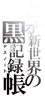 とある新世界の黒記録帳（デスノート）