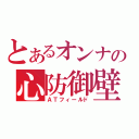 とあるオンナの心防御壁（ＡＴフィールド）