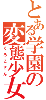 とある学園の変態少女（くろこさん）