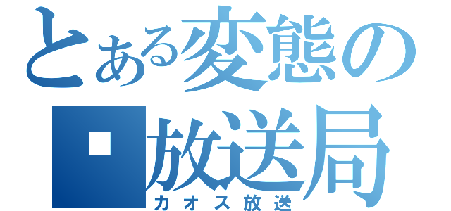 とある変態の㊙放送局（カオス放送）