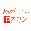 とあるチャットのロスコン（所長）